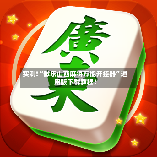 实测!“微乐山西麻将万能开挂器”通用版下载教程！-第2张图片
