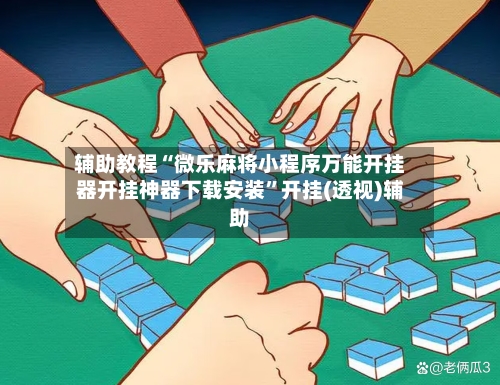 辅助教程“微乐麻将小程序万能开挂器开挂神器下载安装”开挂(透视)辅助