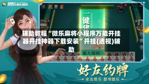 辅助教程“微乐麻将小程序万能开挂器开挂神器下载安装	”开挂(透视)辅助-第2张图片