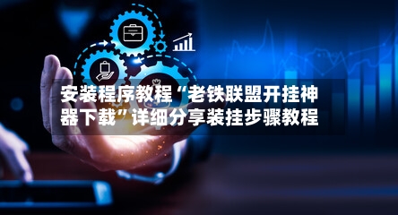 安装程序教程“老铁联盟开挂神器下载”详细分享装挂步骤教程