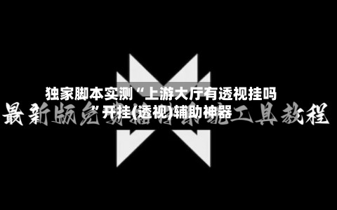 独家脚本实测“上游大厅有透视挂吗”开挂(透视)辅助神器-第2张图片