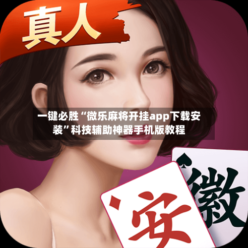 一键必胜“微乐麻将开挂app下载安装	”科技辅助神器手机版教程-第2张图片