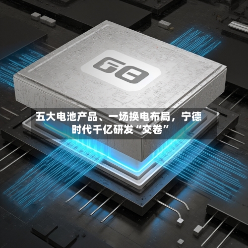 五大电池产品、一场换电布局，宁德时代千亿研发“交卷	”-第2张图片