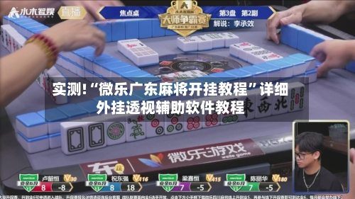 实测!“微乐广东麻将开挂教程”详细外挂透视辅助软件教程