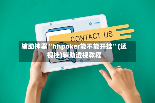 辅助神器“hhpoker能不能开挂”(透视挂)辅助透视教程-第3张图片