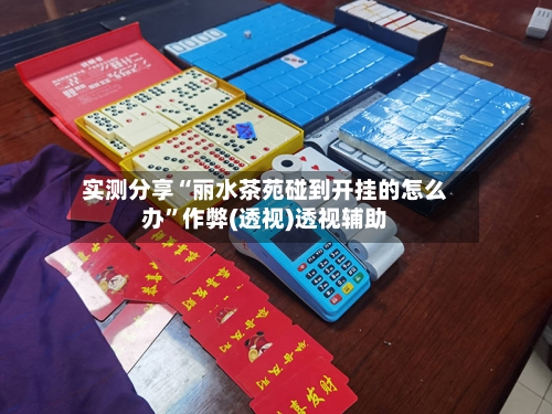 实测分享“丽水茶苑碰到开挂的怎么办	”作弊(透视)透视辅助-第2张图片