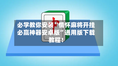 必学教你安装“情怀麻将开挂必赢神器安卓版”通用版下载教程！-第2张图片