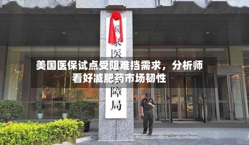 美国医保试点受阻难挡需求	，分析师看好减肥药市场韧性-第2张图片