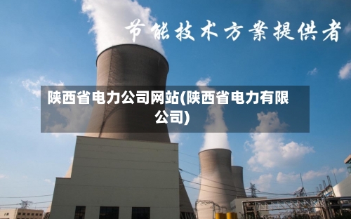 陕西省电力公司网站(陕西省电力有限公司)-第2张图片