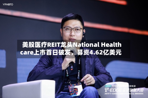 美股医疗REIT龙头National Healthcare上市首日破发，募资4.62亿美元-第2张图片