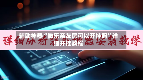 辅助神器“微乐亲友房可以开挂吗	”详细开挂教程-第2张图片