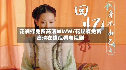 花蝴蝶免费高清WWW/花蝴蝶免费高清在线观看电视剧-第2张图片