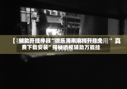 辅助开挂神器“微乐海南麻将开挂免费下载安装”揭秘透视辅助万能挂-第3张图片