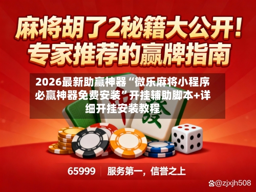 2026最新助赢神器“微乐麻将小程序必赢神器免费安装”开挂辅助脚本+详细开挂安装教程