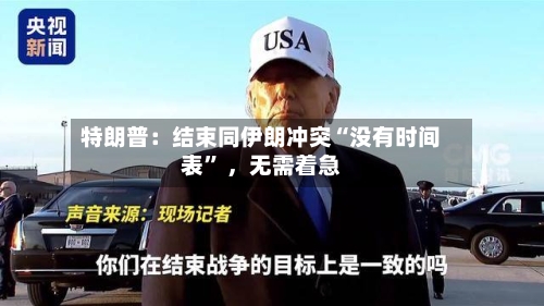 特朗普：结束同伊朗冲突“没有时间表” 	，无需着急-第2张图片