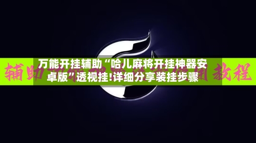 万能开挂辅助“哈儿麻将开挂神器安卓版	”透视挂!详细分享装挂步骤-第2张图片