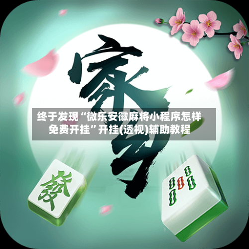 终于发现“微乐安徽麻将小程序怎样免费开挂”开挂(透视)辅助教程