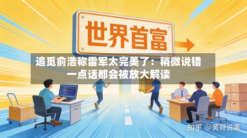 追觅俞浩称雷军太完美了：稍微说错一点话都会被放大解读