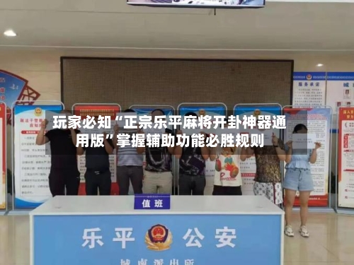 玩家必知“正宗乐平麻将开卦神器通用版”掌握辅助功能必胜规则-第2张图片