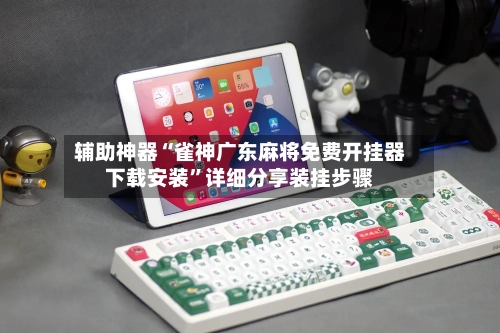 辅助神器“雀神广东麻将免费开挂器下载安装	”详细分享装挂步骤-第2张图片