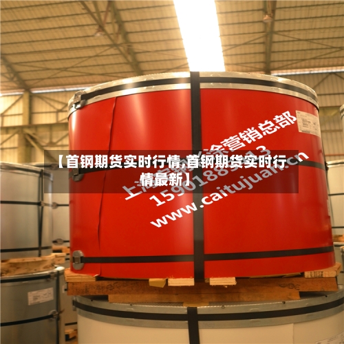 【首钢期货实时行情,首钢期货实时行情最新】