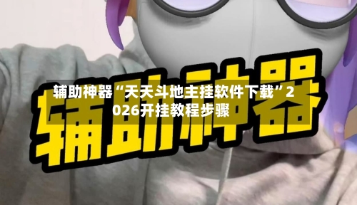 辅助神器“天天斗地主挂软件下载	”2026开挂教程步骤-第2张图片