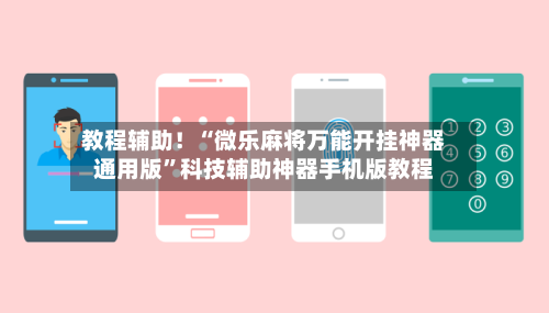 教程辅助！“微乐麻将万能开挂神器通用版”科技辅助神器手机版教程-第3张图片