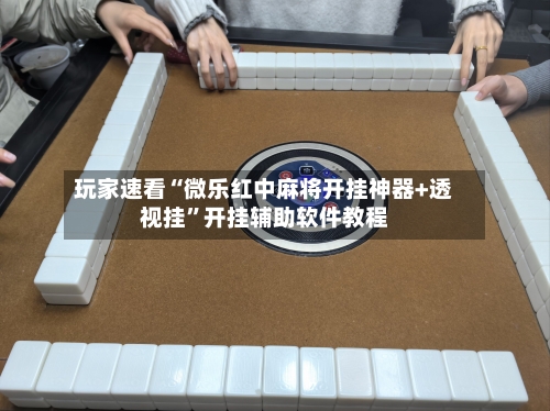 玩家速看“微乐红中麻将开挂神器+透视挂”开挂辅助软件教程