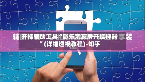 开挂辅助工具“微乐亲友房开挂神器”(详细透视教程)-知乎-第2张图片