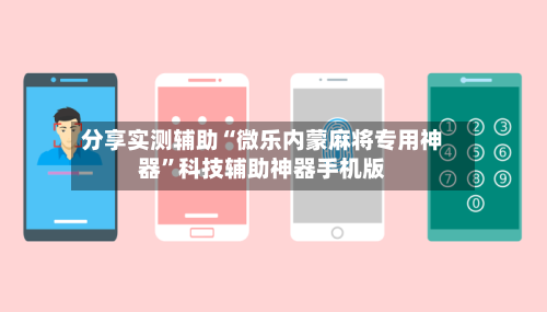 分享实测辅助“微乐内蒙麻将专用神器	”科技辅助神器手机版-第2张图片