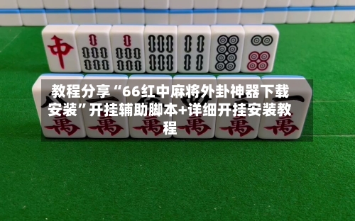 教程分享“66红中麻将外卦神器下载安装	”开挂辅助脚本+详细开挂安装教程-第2张图片