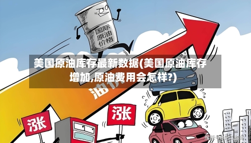 美国原油库存最新数据(美国原油库存增加,原油费用会怎样?)-第3张图片