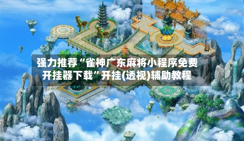 强力推荐“雀神广东麻将小程序免费开挂器下载”开挂(透视)辅助教程