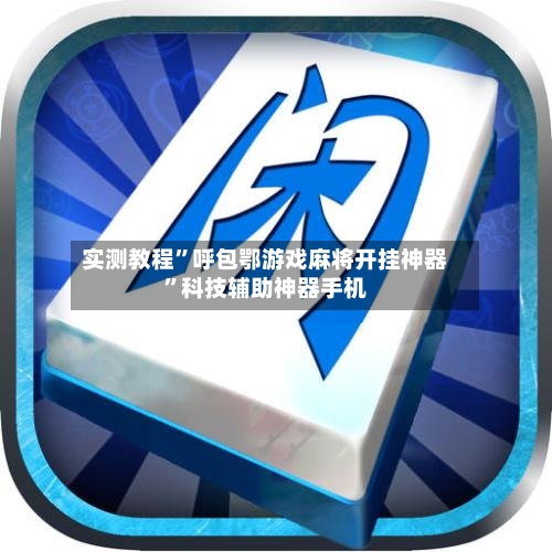 实测教程”呼包鄂游戏麻将开挂神器	”科技辅助神器手机-第3张图片