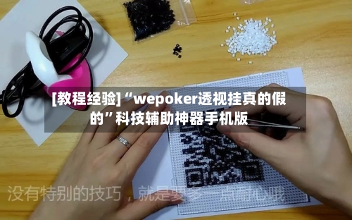 [教程经验]“wepoker透视挂真的假的	”科技辅助神器手机版-第3张图片