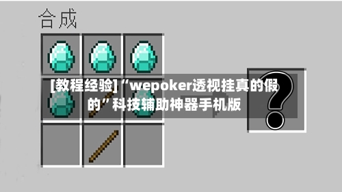 [教程经验]“wepoker透视挂真的假的”科技辅助神器手机版-第2张图片