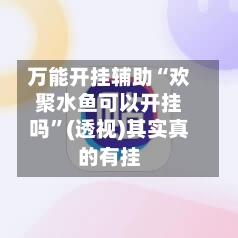 万能开挂辅助“欢聚水鱼可以开挂吗”(透视)其实真的有挂