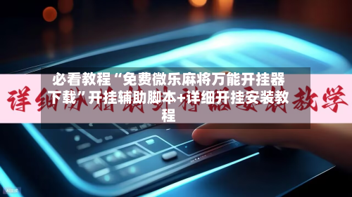 必看教程“免费微乐麻将万能开挂器下载	”开挂辅助脚本+详细开挂安装教程-第2张图片