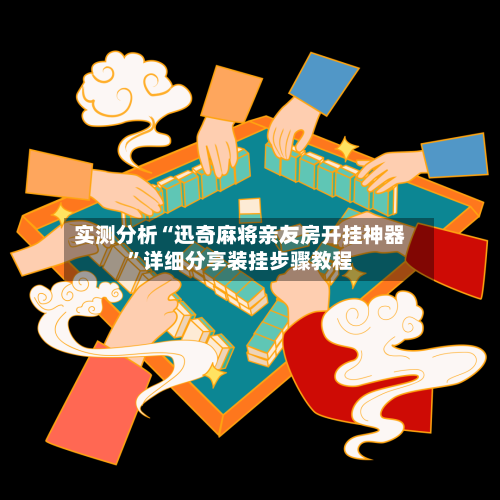 实测分析“迅奇麻将亲友房开挂神器”详细分享装挂步骤教程-第3张图片