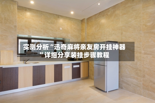 实测分析“迅奇麻将亲友房开挂神器”详细分享装挂步骤教程-第2张图片