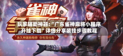 玩家辅助神器:“广东雀神麻将小程序开挂下载	”详细分享装挂步骤教程-第2张图片