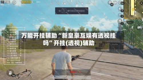 万能开挂辅助“新皇豪互娱有透视挂吗”开挂(透视)辅助-第3张图片