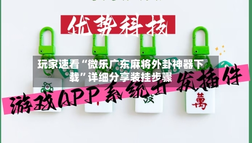 玩家速看“微乐广东麻将外卦神器下载	”详细分享装挂步骤-第2张图片