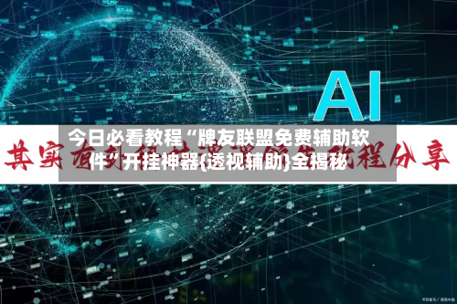 今日必看教程“牌友联盟免费辅助软件	”开挂神器{透视辅助}全揭秘-第2张图片