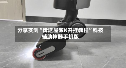 分享实测“传送屋激K开挂教程	”科技辅助神器手机版-第2张图片