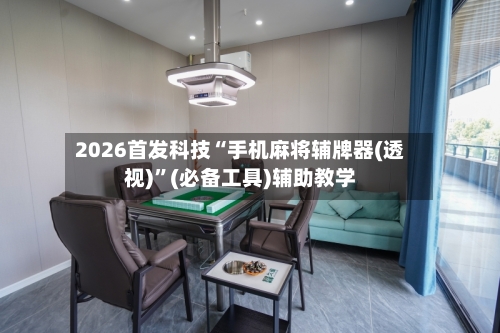 2026首发科技“手机麻将辅牌器(透视)”(必备工具)辅助教学