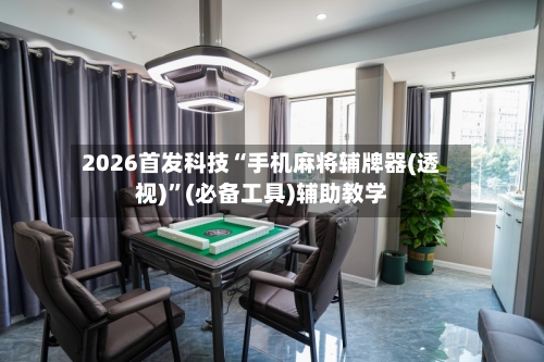 2026首发科技“手机麻将辅牌器(透视)”(必备工具)辅助教学-第2张图片