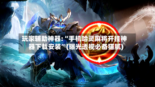 玩家辅助神器:“手机哈灵麻将开挂神器下载安装”(曝光透视必备猫腻)-第2张图片