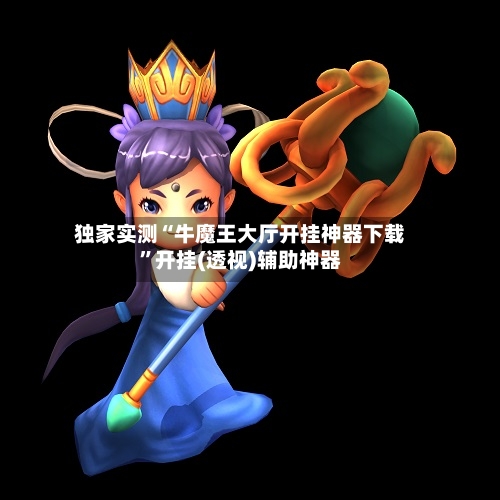 独家实测“牛魔王大厅开挂神器下载”开挂(透视)辅助神器-第2张图片