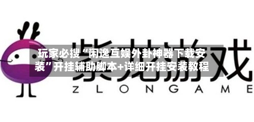 玩家必搜“闲逸互娱外卦神器下载安装	”开挂辅助脚本+详细开挂安装教程-第3张图片